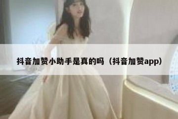 抖音加赞小助手是真的吗（抖音加赞app）