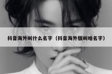 抖音海外叫什么名字（抖音海外版叫啥名字）