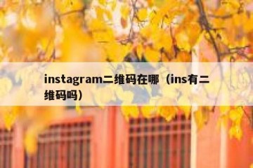 instagram二维码在哪（ins有二维码吗）
