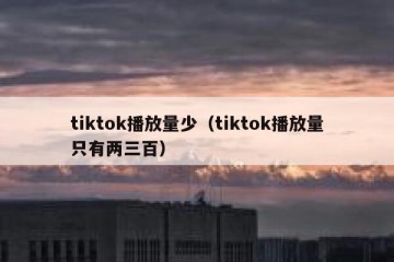 tiktok播放量少（tiktok播放量只有两三百）