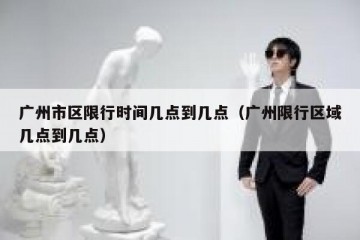 广州市区限行时间几点到几点（广州限行区域几点到几点）