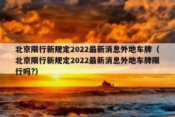 北京限行新规定2022最新消息外地车牌（北京限行新规定2022最新消息外地车牌限行吗?）