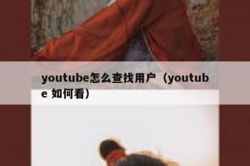 youtube怎么查找用户（youtube 如何看）