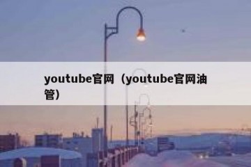 youtube官网（youtube官网油管）