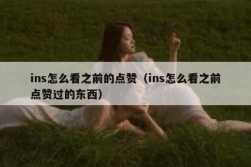 ins怎么看之前的点赞（ins怎么看之前点赞过的东西）