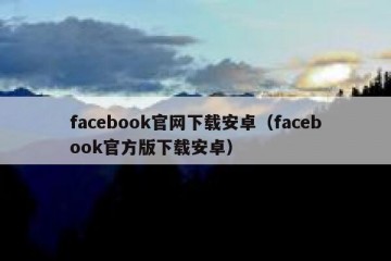 facebook官网下载安卓（facebook官方版下载安卓）