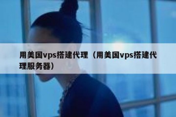 用美国vps搭建代理（用美国vps搭建代理服务器）