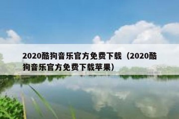2020酷狗音乐官方免费下载（2020酷狗音乐官方免费下载苹果）