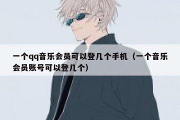 一个qq音乐会员可以登几个手机（一个音乐会员账号可以登几个）