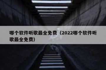 哪个软件听歌最全免费（2022哪个软件听歌最全免费）
