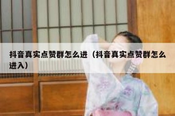 抖音真实点赞群怎么进（抖音真实点赞群怎么进入）