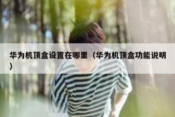 华为机顶盒设置在哪里（华为机顶盒功能说明）