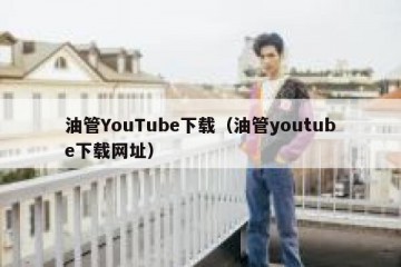 油管YouTube下载（油管youtube下载网址）