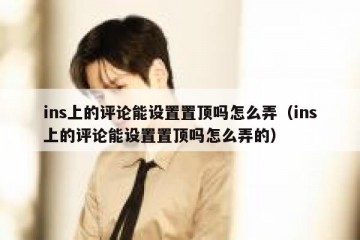 ins上的评论能设置置顶吗怎么弄（ins上的评论能设置置顶吗怎么弄的）