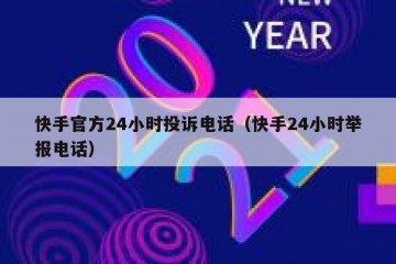 快手官方24小时投诉电话（快手24小时举报电话）