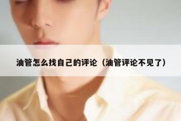 油管怎么找自己的评论（油管评论不见了）