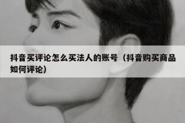 抖音买评论怎么买法人的账号（抖音购买商品如何评论）