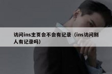 访问ins主页会不会有记录（ins访问别人有记录吗）