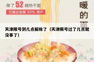 天津限号到几点解除了（天津限号过了几点就没事了）