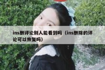 ins删评论别人能看到吗（ins删除的评论可以恢复吗）