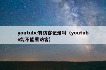 youtube有访客记录吗（youtube能不能看访客）