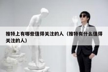 推特上有哪些值得关注的人（推特有什么值得关注的人）