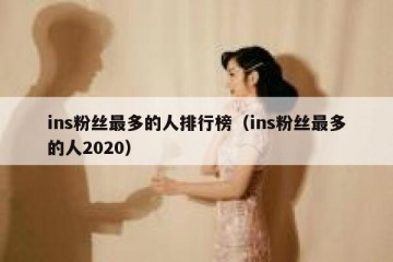 ins粉丝最多的人排行榜（ins粉丝最多的人2020）