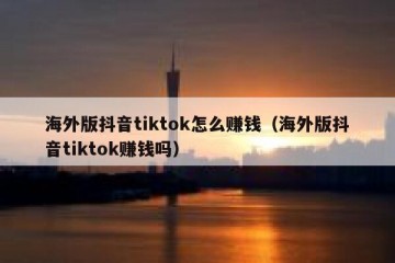 海外版抖音tiktok怎么赚钱（海外版抖音tiktok赚钱吗）
