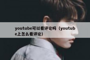 youtube可以看评论吗（youtube上怎么看评论）