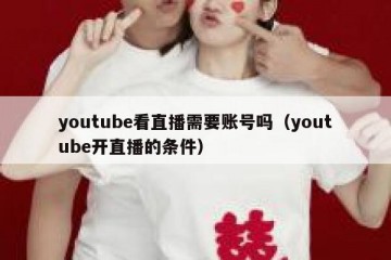 youtube看直播需要账号吗（youtube开直播的条件）