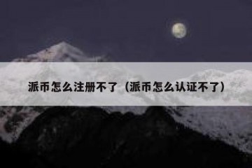 派币怎么注册不了（派币怎么认证不了）