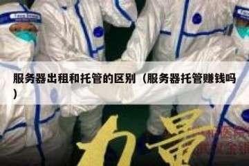 服务器出租和托管的区别（服务器托管赚钱吗）