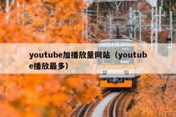 youtube加播放量网站（youtube播放最多）