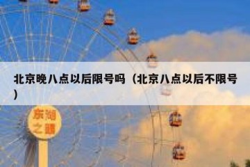北京晚八点以后限号吗（北京八点以后不限号）