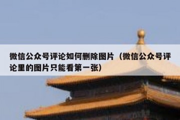 微信公众号评论如何删除图片（微信公众号评论里的图片只能看第一张）