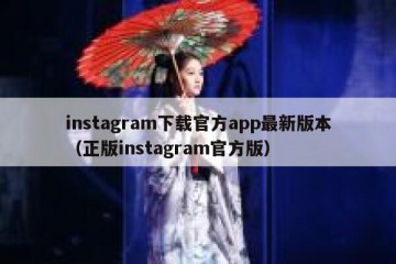 instagram下载官方app最新版本（正版instagram官方版）