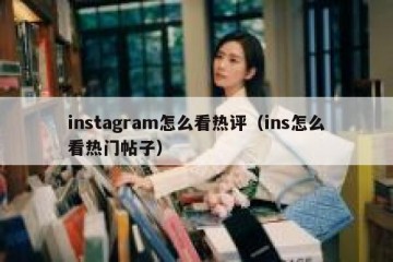 instagram怎么看热评（ins怎么看热门帖子）