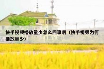 快手视频播放量少怎么回事啊（快手视频为何播放量少）