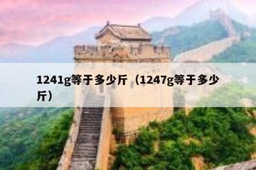 1241g等于多少斤（1247g等于多少斤）