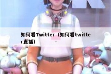 如何看Twitter（如何看twitter直播）
