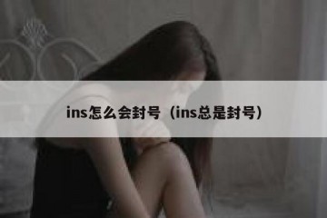 ins怎么会封号（ins总是封号）