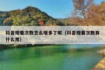 抖音观看次数怎么增多了呢（抖音观看次数有什么用）
