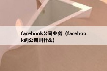 facebook公司业务（facebook的公司叫什么）