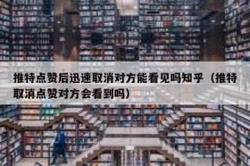 推特点赞后迅速取消对方能看见吗知乎（推特取消点赞对方会看到吗）