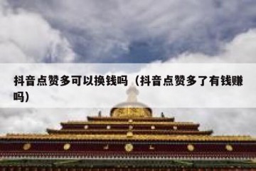 抖音点赞多可以换钱吗（抖音点赞多了有钱赚吗）