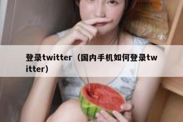 登录twitter（国内手机如何登录twitter）