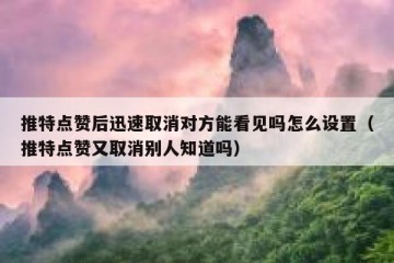 推特点赞后迅速取消对方能看见吗怎么设置（推特点赞又取消别人知道吗）
