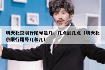明天北京限行尾号是几、几点到几点（明天北京限行尾号几和几）