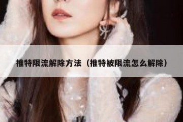 推特限流解除方法（推特被限流怎么解除）