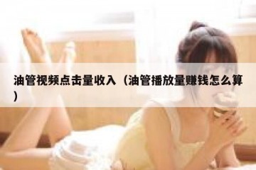 油管视频点击量收入（油管播放量赚钱怎么算）